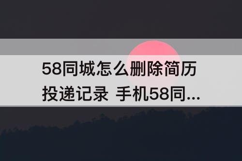 58同城怎么删除简历投递记录 手机58同城怎么删除简历投递记录
