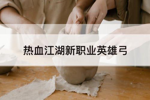 热血江湖新职业英雄弓