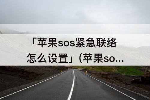 「苹果sos紧急联络怎么设置」(苹果sos紧急联络怎么设置发送位置)