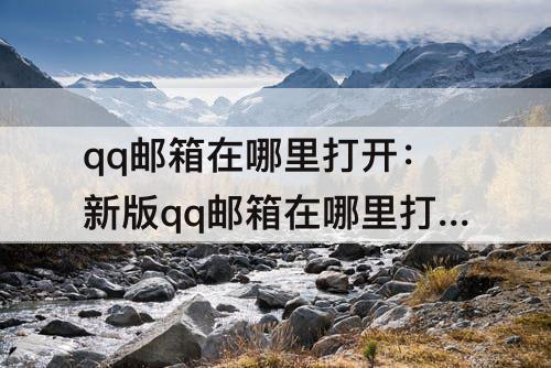 qq邮箱在哪里打开：新版qq邮箱在哪里打开