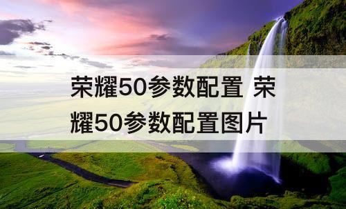 荣耀50参数配置 荣耀50参数配置图片