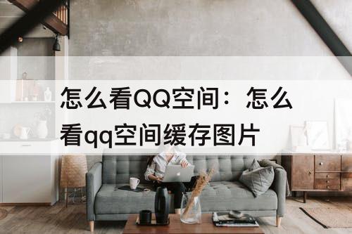 怎么看QQ空间：怎么看qq空间缓存图片