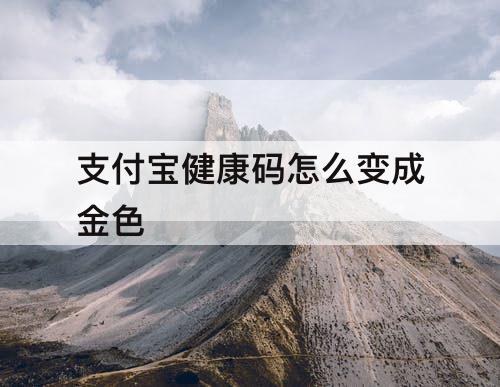 支付宝健康码怎么变成金色