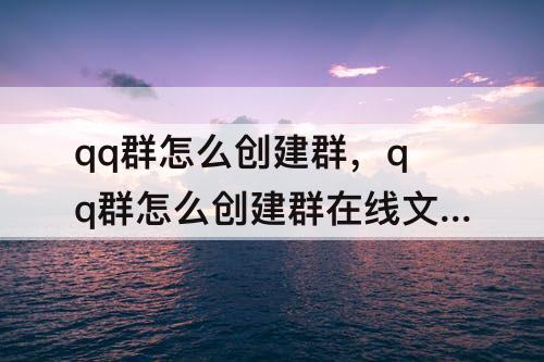 qq群怎么创建群，qq群怎么创建群在线文档