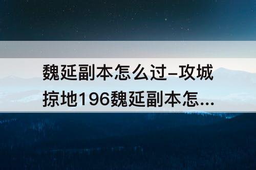 魏延副本怎么过-攻城掠地196魏延副本怎么过