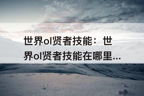 世界ol贤者技能：世界ol贤者技能在哪里学