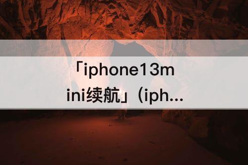 「iphone13mini续航」(iphone13mini续航对比iphone13)