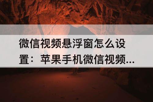 微信视频悬浮窗怎么设置：苹果手机微信视频悬浮窗怎么设置