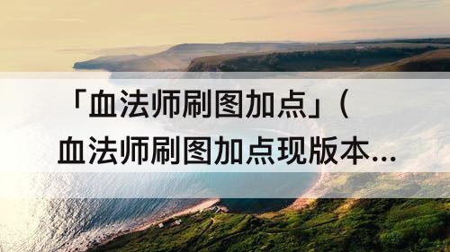 「血法师刷图加点」(血法师刷图加点现版本100级)