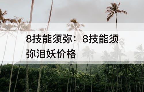 8技能须弥：8技能须弥泪妖价格