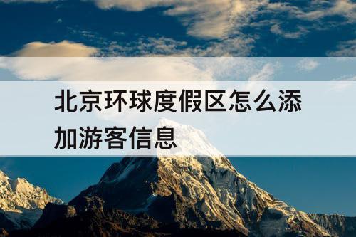 北京环球度假区怎么添加游客信息