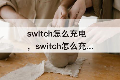 switch怎么充电，switch怎么充电好一些