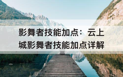 影舞者技能加点：云上城影舞者技能加点详解