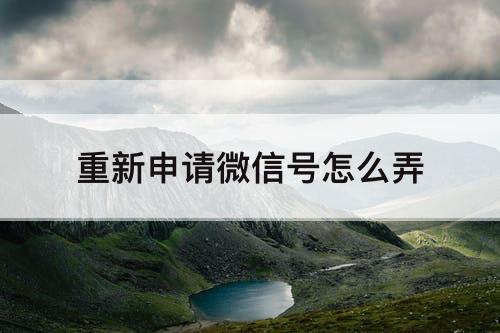 重新申请微信号怎么弄