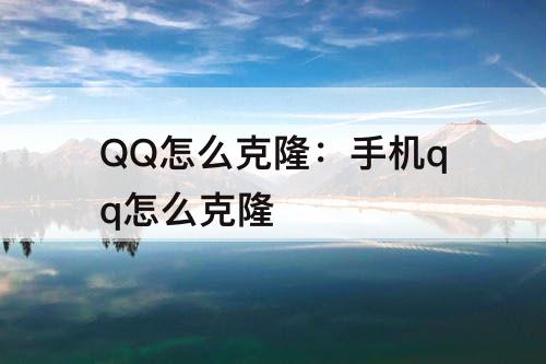 QQ怎么克隆：手机qq怎么克隆