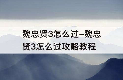 魏忠贤3怎么过-魏忠贤3怎么过攻略教程