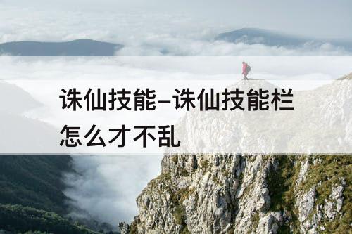 诛仙技能-诛仙技能栏怎么才不乱