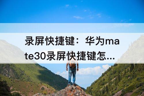 录屏快捷键：华为mate30录屏快捷键怎么没有了?