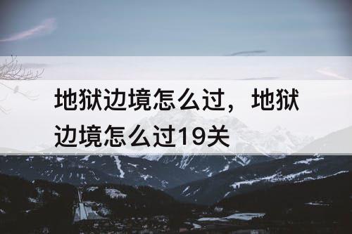 地狱边境怎么过，地狱边境怎么过19关