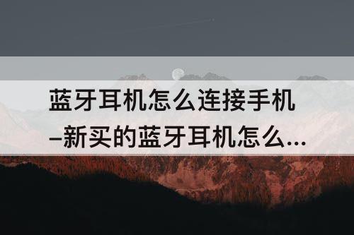 蓝牙耳机怎么连接手机-新买的蓝牙耳机怎么连接手机