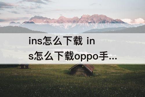 ins怎么下载 ins怎么下载oppo手机
