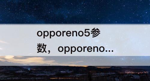 opporeno5参数，opporeno5参数和配置