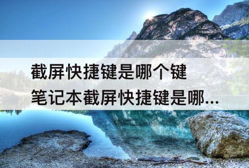 截屏快捷键是哪个键 笔记本截屏快捷键是哪个键