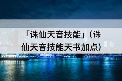 「诛仙天音技能」(诛仙天音技能天书加点)