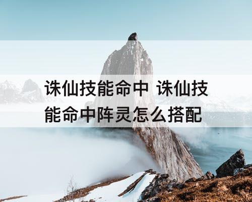 诛仙技能命中 诛仙技能命中阵灵怎么搭配