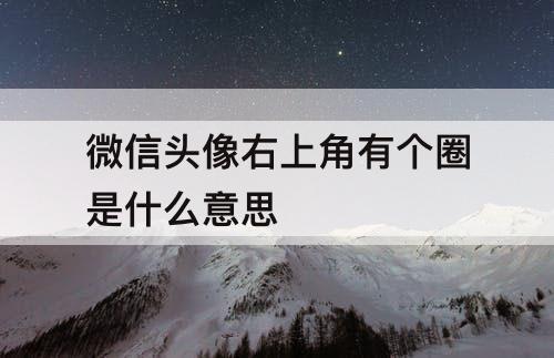 微信头像右上角有个圈是什么意思