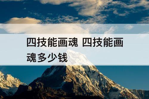 四技能画魂 四技能画魂多少钱