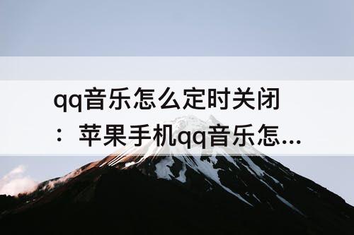 qq音乐怎么定时关闭：苹果手机qq音乐怎么定时关闭