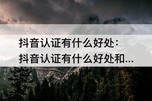 抖音认证有什么好处：抖音认证有什么好处和坏处