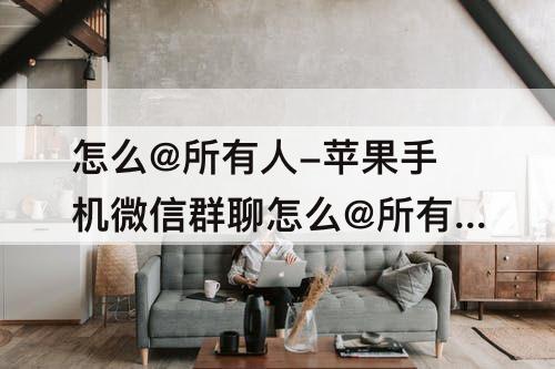 怎么@所有人-苹果手机微信群聊怎么@所有人?