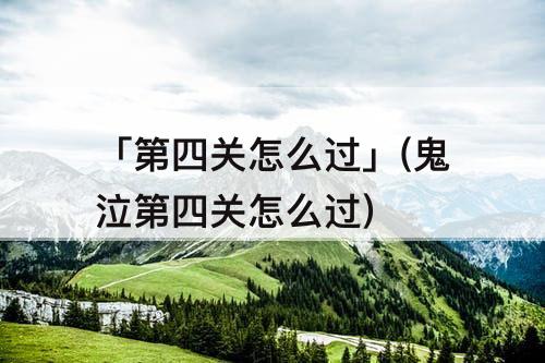 「第四关怎么过」(鬼泣第四关怎么过)