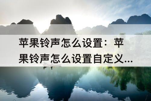 苹果铃声怎么设置：苹果铃声怎么设置自定义铃声大于30