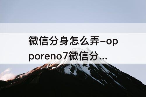 微信分身怎么弄-opporeno7微信分身怎么弄
