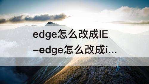 edge怎么改成IE-edge怎么改成ie版本