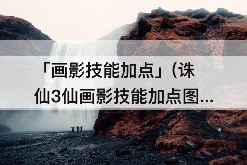 「画影技能加点」(诛仙3仙画影技能加点图片)