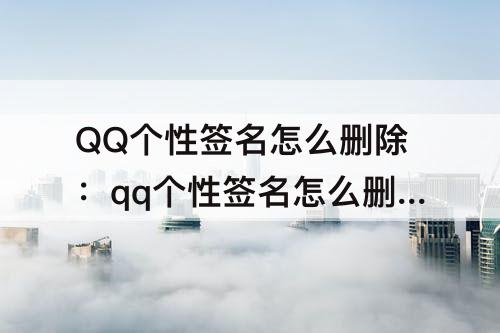 QQ个性签名怎么删除：qq个性签名怎么删除不掉