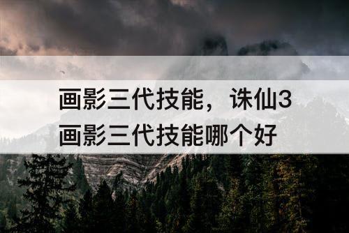 画影三代技能，诛仙3画影三代技能哪个好