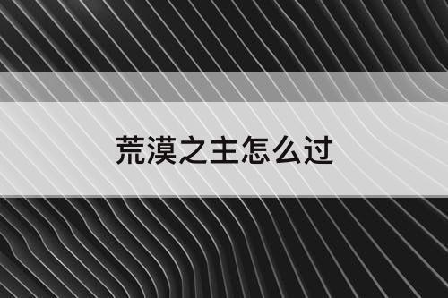 荒漠之主怎么过