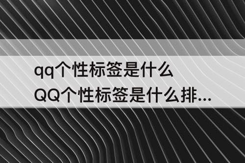 qq个性标签是什么 QQ个性标签是什么排列方法