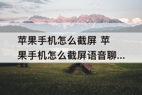 苹果手机怎么截屏 苹果手机怎么截屏语音聊天记录