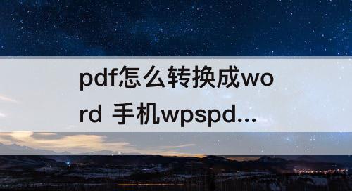 pdf怎么转换成word 手机wpspdf怎么转换成word文档转过在哪