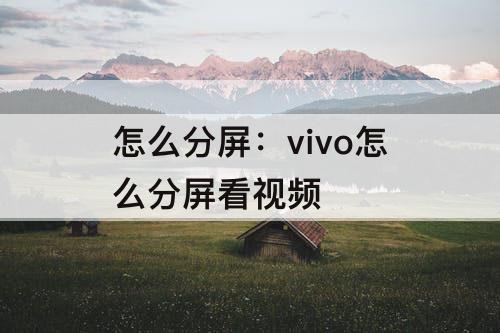 怎么分屏：vivo怎么分屏看视频