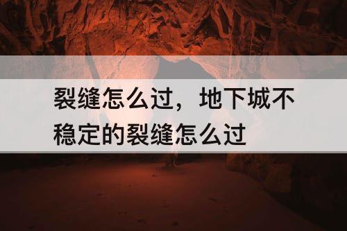 裂缝怎么过，地下城不稳定的裂缝怎么过