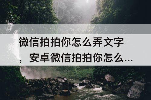 微信拍拍你怎么弄文字，安卓微信拍拍你怎么弄文字
