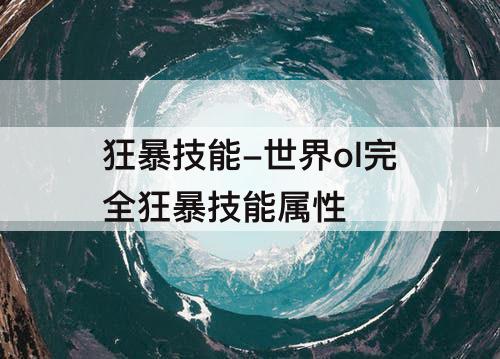狂暴技能-世界ol完全狂暴技能属性
