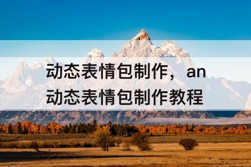 动态表情包制作，an动态表情包制作教程